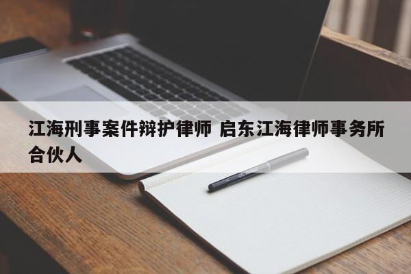 江海刑事案件辩护律师 启东江海律师事务所合伙人